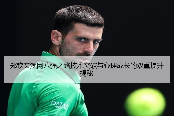 郑钦文澳网八强之路技术突破与心理成长的双重提升揭秘