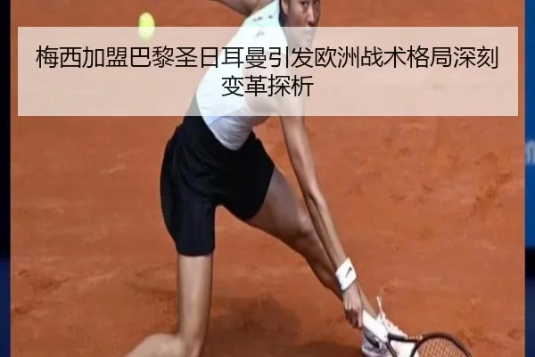梅西加盟巴黎圣日耳曼引发欧洲战术格局深刻变革探析
